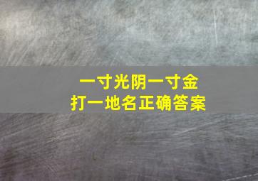 一寸光阴一寸金打一地名正确答案