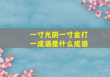 一寸光阴一寸金打一成语是什么成语