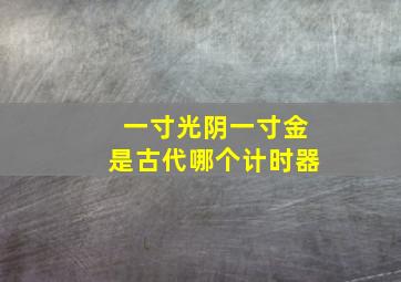 一寸光阴一寸金是古代哪个计时器