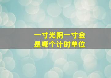 一寸光阴一寸金是哪个计时单位