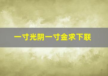 一寸光阴一寸金求下联