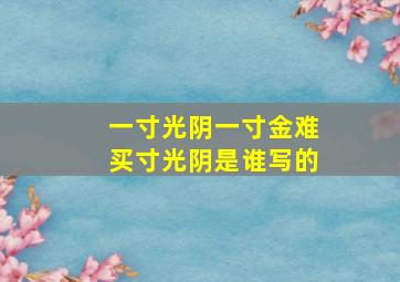 一寸光阴一寸金难买寸光阴是谁写的