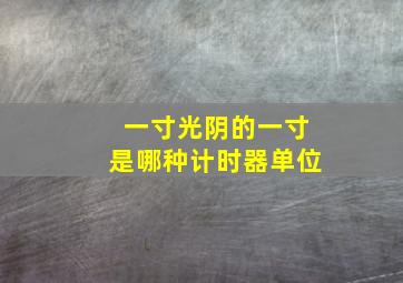 一寸光阴的一寸是哪种计时器单位