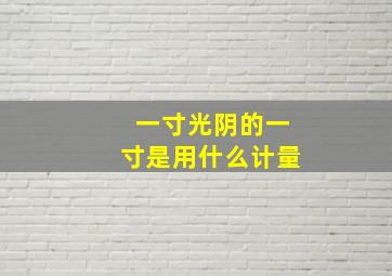 一寸光阴的一寸是用什么计量