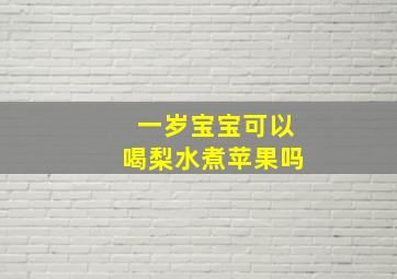 一岁宝宝可以喝梨水煮苹果吗