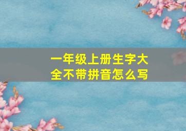 一年级上册生字大全不带拼音怎么写