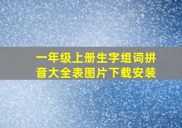 一年级上册生字组词拼音大全表图片下载安装