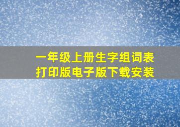 一年级上册生字组词表打印版电子版下载安装