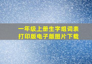 一年级上册生字组词表打印版电子版图片下载