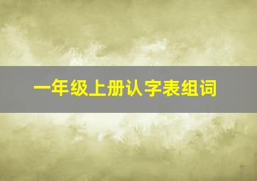 一年级上册认字表组词