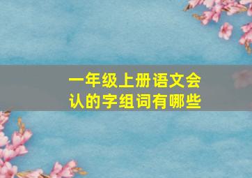 一年级上册语文会认的字组词有哪些