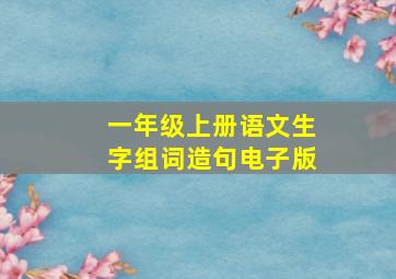 一年级上册语文生字组词造句电子版