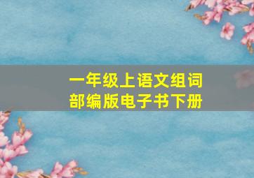 一年级上语文组词部编版电子书下册