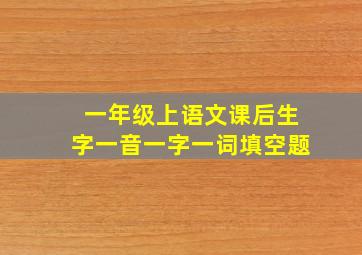 一年级上语文课后生字一音一字一词填空题