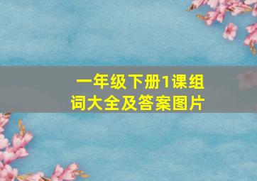 一年级下册1课组词大全及答案图片