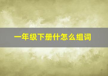 一年级下册什怎么组词