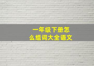 一年级下册怎么组词大全语文