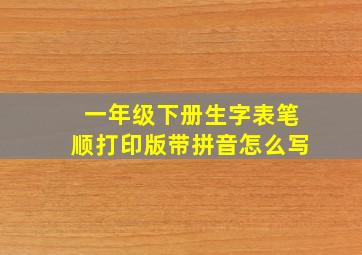 一年级下册生字表笔顺打印版带拼音怎么写