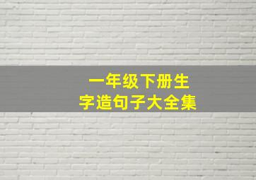 一年级下册生字造句子大全集