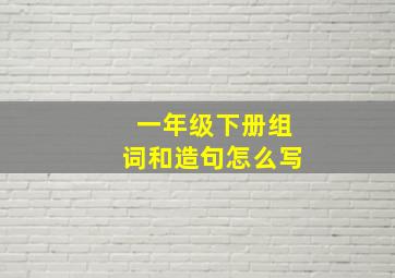 一年级下册组词和造句怎么写