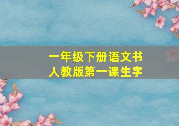 一年级下册语文书人教版第一课生字