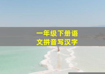 一年级下册语文拼音写汉字