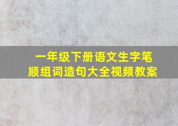 一年级下册语文生字笔顺组词造句大全视频教案