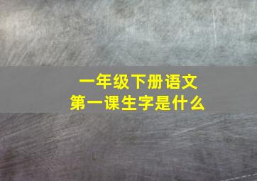 一年级下册语文第一课生字是什么