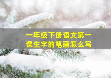 一年级下册语文第一课生字的笔画怎么写