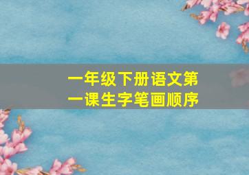 一年级下册语文第一课生字笔画顺序