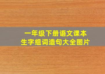 一年级下册语文课本生字组词造句大全图片