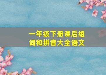 一年级下册课后组词和拼音大全语文