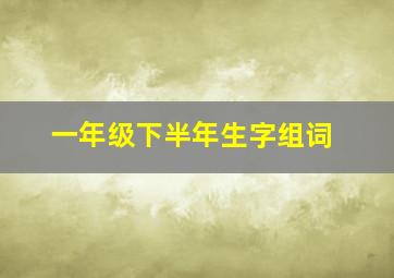 一年级下半年生字组词