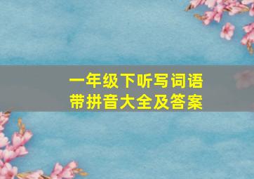 一年级下听写词语带拼音大全及答案