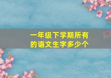 一年级下学期所有的语文生字多少个