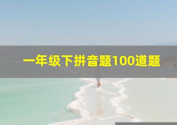 一年级下拼音题100道题