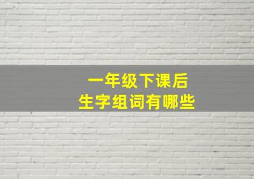 一年级下课后生字组词有哪些