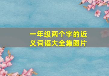 一年级两个字的近义词语大全集图片