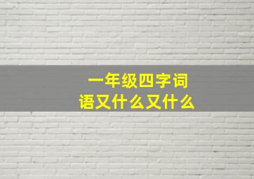 一年级四字词语又什么又什么