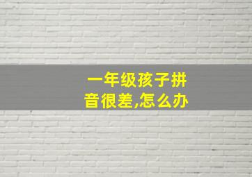 一年级孩子拼音很差,怎么办