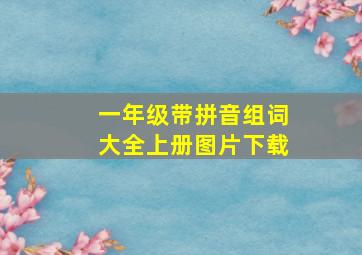 一年级带拼音组词大全上册图片下载