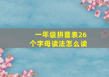 一年级拼音表26个字母读法怎么读