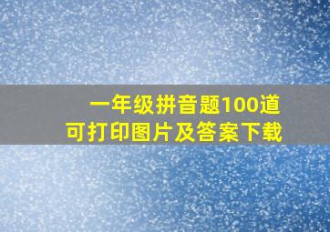 一年级拼音题100道可打印图片及答案下载