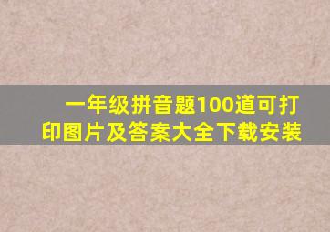 一年级拼音题100道可打印图片及答案大全下载安装