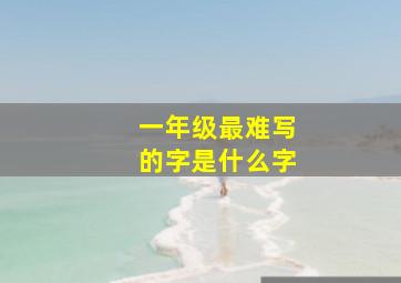 一年级最难写的字是什么字