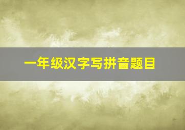 一年级汉字写拼音题目