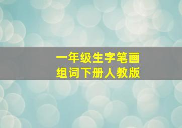 一年级生字笔画组词下册人教版