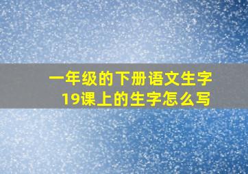 一年级的下册语文生字19课上的生字怎么写