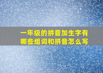 一年级的拼音加生字有哪些组词和拼音怎么写