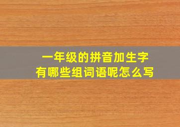 一年级的拼音加生字有哪些组词语呢怎么写